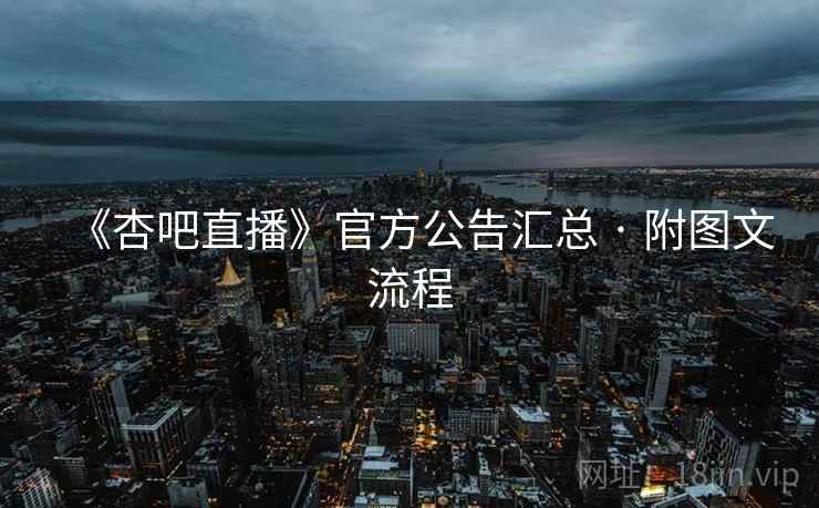《杏吧直播》官方公告汇总 · 附图文流程
