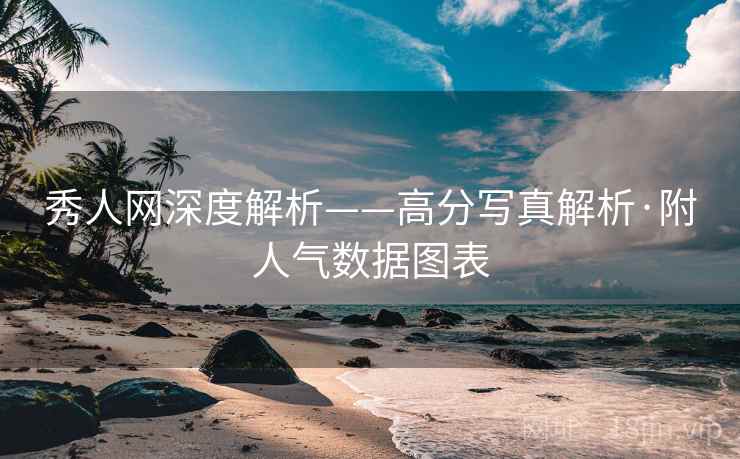 秀人网深度解析——高分写真解析·附人气数据图表  第2张
