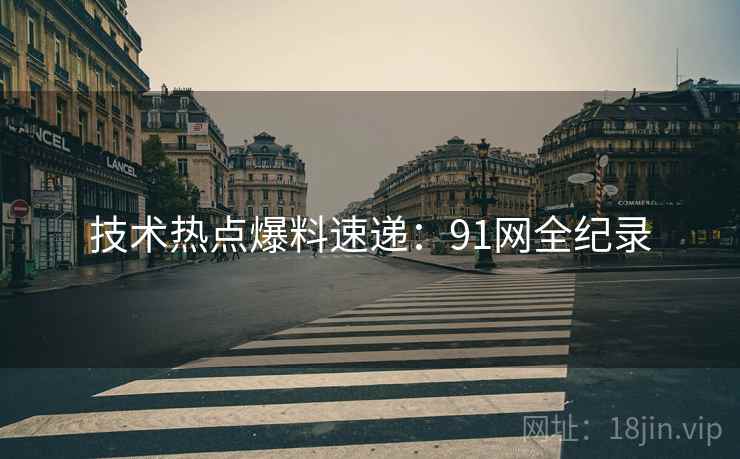 技术热点爆料速递：91网全纪录
