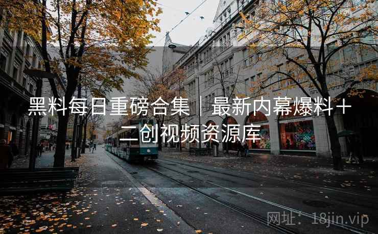 黑料每日重磅合集｜最新内幕爆料＋二创视频资源库  第1张