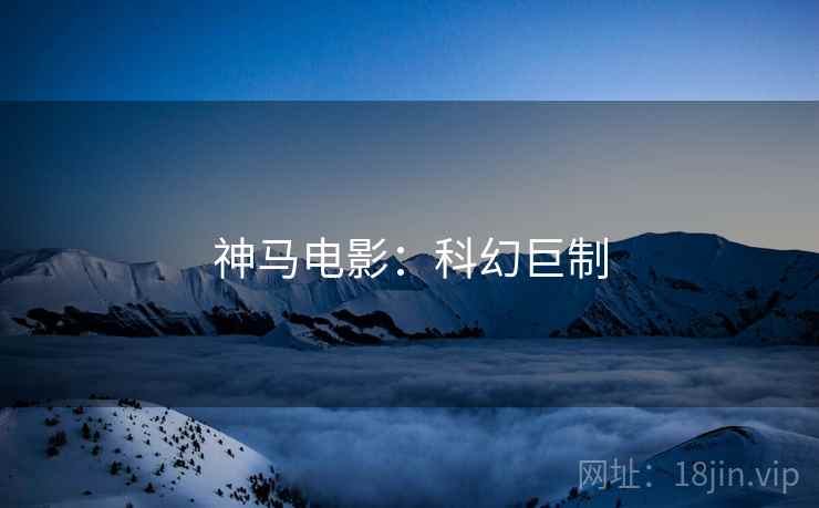 神马电影：科幻巨制
