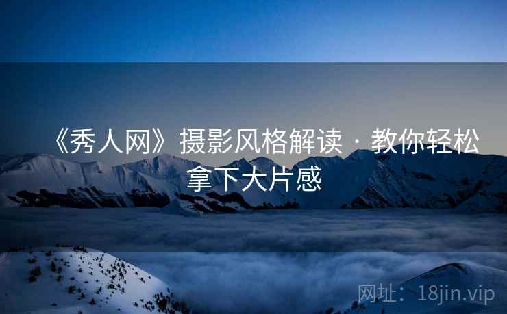《秀人网》摄影风格解读 · 教你轻松拿下大片感  第2张