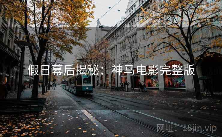 假日幕后揭秘：神马电影完整版