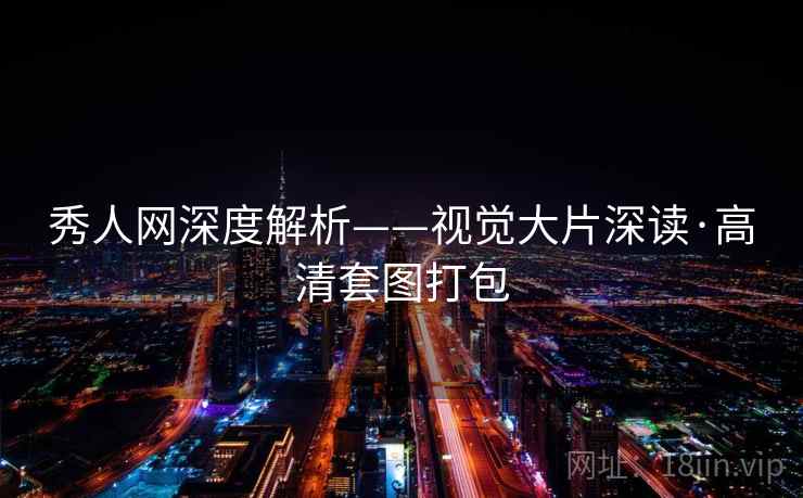 秀人网深度解析——视觉大片深读·高清套图打包