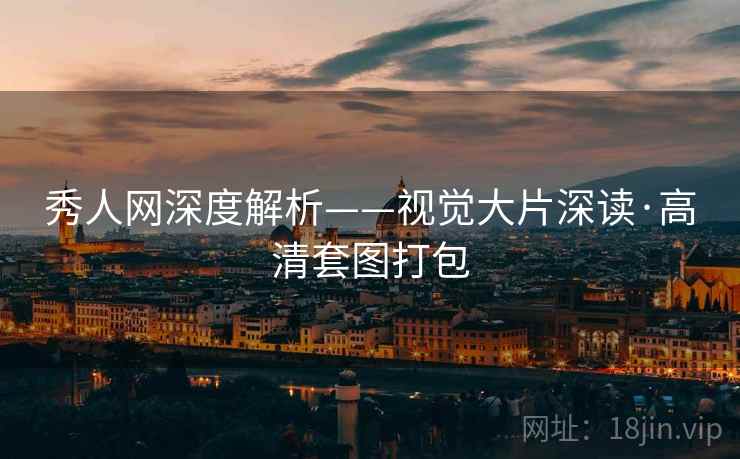 秀人网深度解析——视觉大片深读·高清套图打包