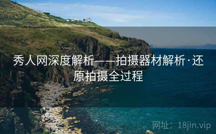 秀人网深度解析——拍摄器材解析·还原拍摄全过程  第2张