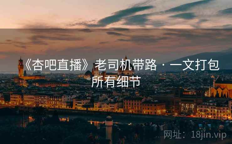 《杏吧直播》老司机带路 · 一文打包所有细节  第2张