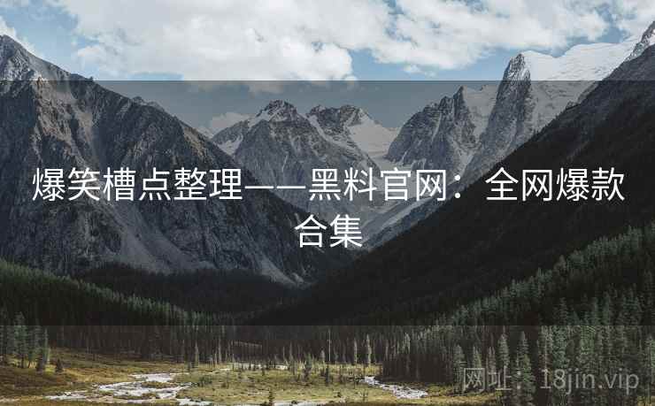 爆笑槽点整理——黑料官网：全网爆款合集  第2张