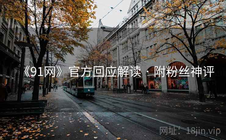 《91网》官方回应解读 · 附粉丝神评