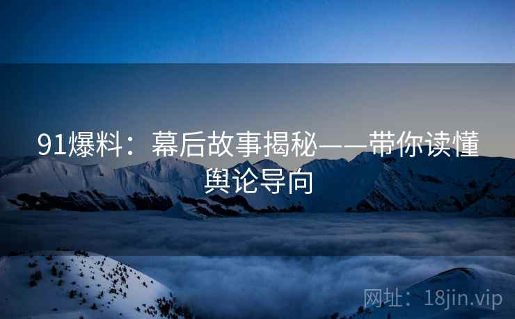 91爆料：幕后故事揭秘——带你读懂舆论导向