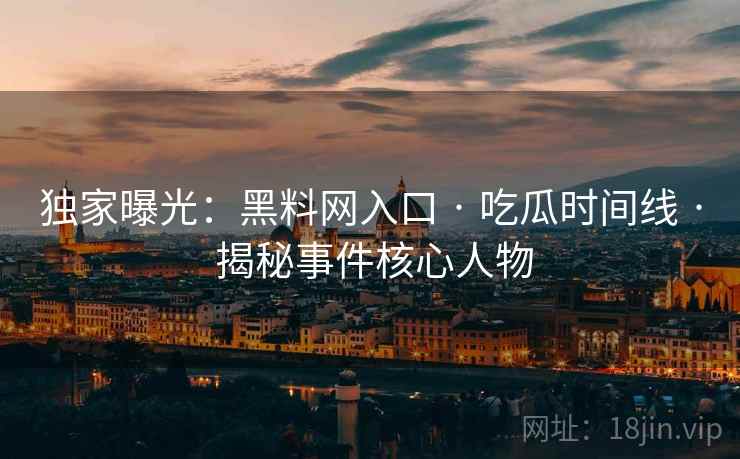 独家曝光：黑料网入口 · 吃瓜时间线 · 揭秘事件核心人物