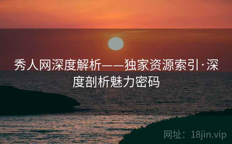 秀人网深度解析——独家资源索引·深度剖析魅力密码