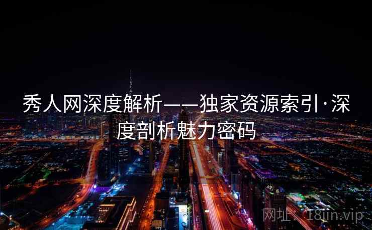 秀人网深度解析——独家资源索引·深度剖析魅力密码