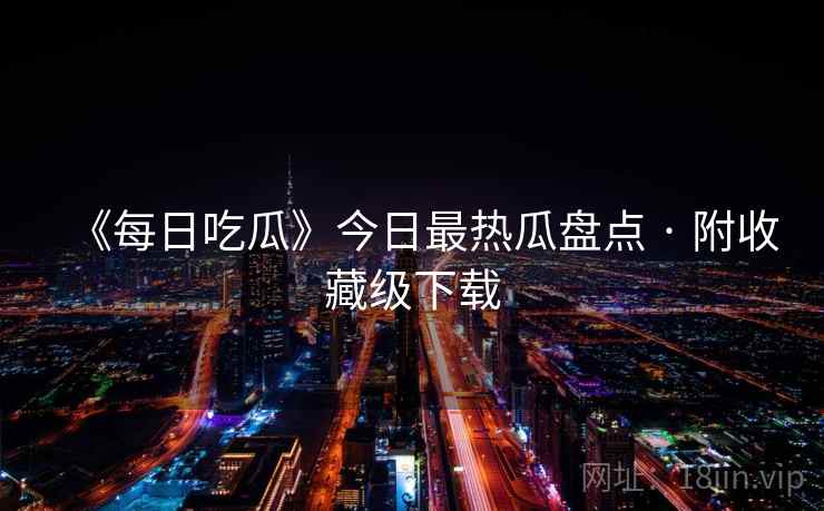 《每日吃瓜》今日最热瓜盘点 · 附收藏级下载  第2张