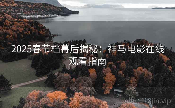 2025春节档幕后揭秘：神马电影在线观看指南