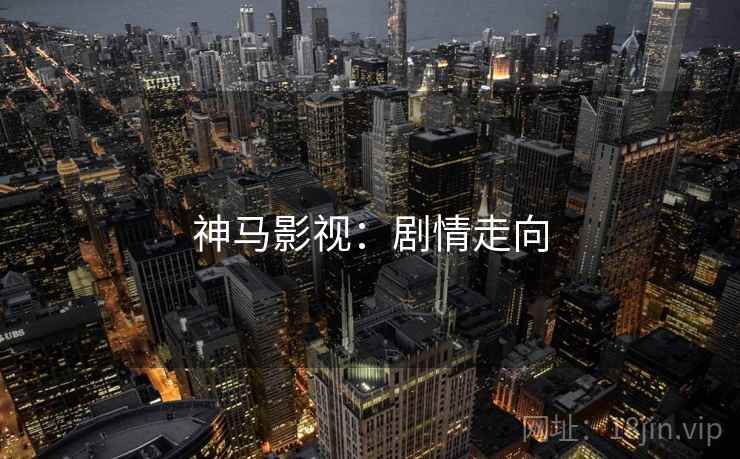 神马影视：剧情走向