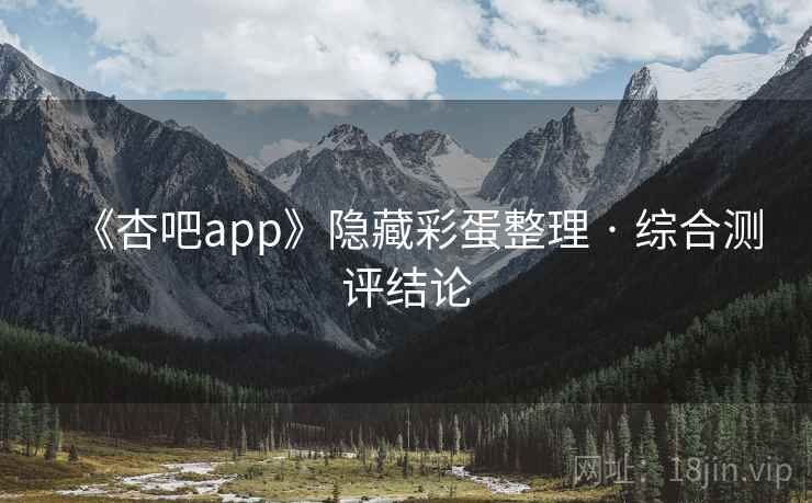 《杏吧app》隐藏彩蛋整理 · 综合测评结论