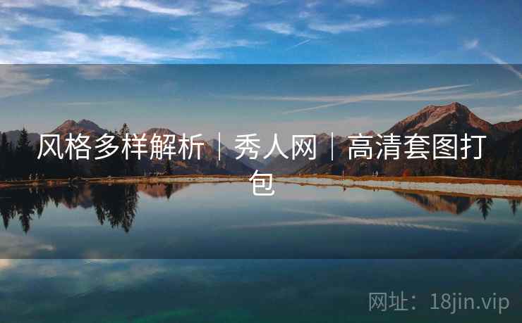 风格多样解析｜秀人网｜高清套图打包