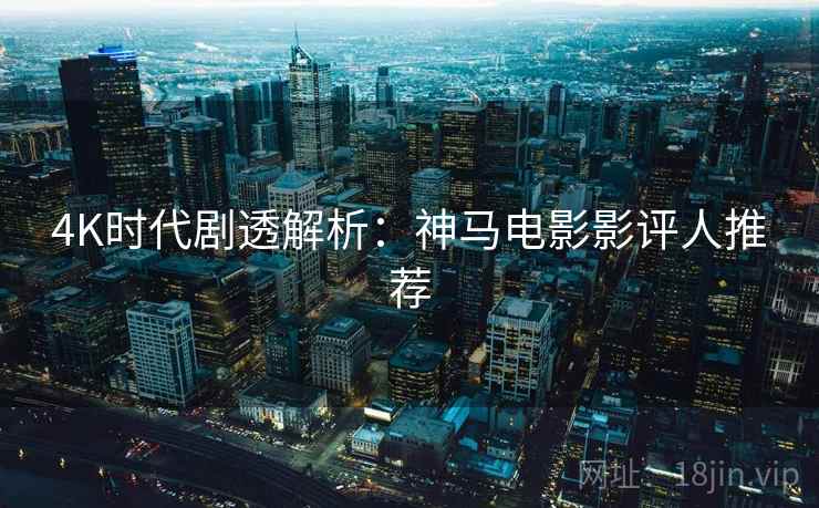 4K时代剧透解析：神马电影影评人推荐  第2张