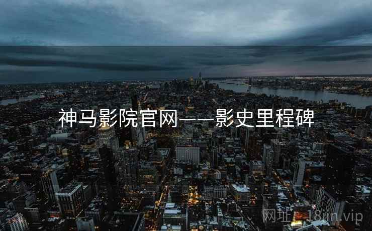 神马影院官网——影史里程碑