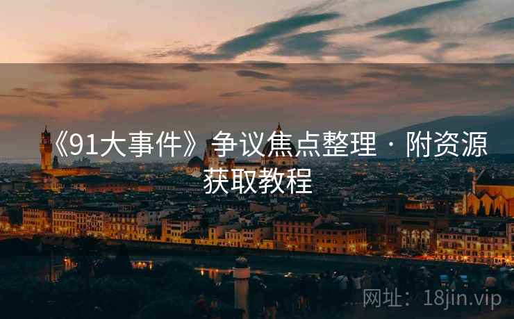 《91大事件》争议焦点整理 · 附资源获取教程  第1张