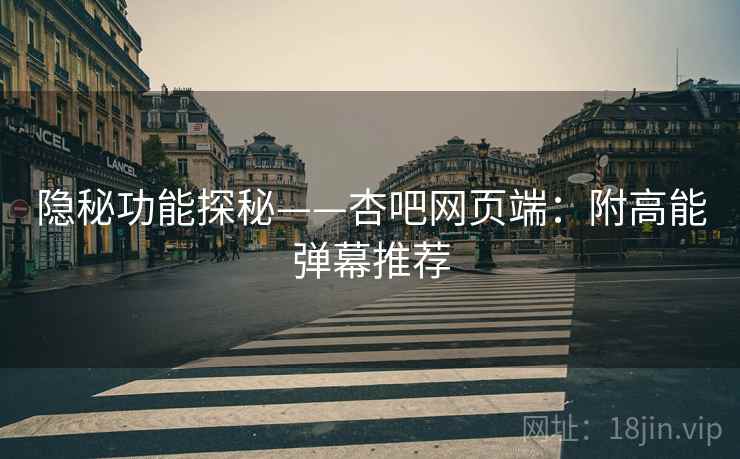 隐秘功能探秘——杏吧网页端：附高能弹幕推荐