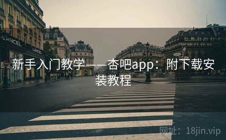 新手入门教学——杏吧app：附下载安装教程
