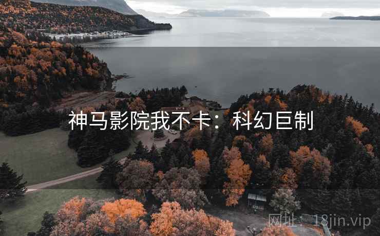神马影院我不卡：科幻巨制