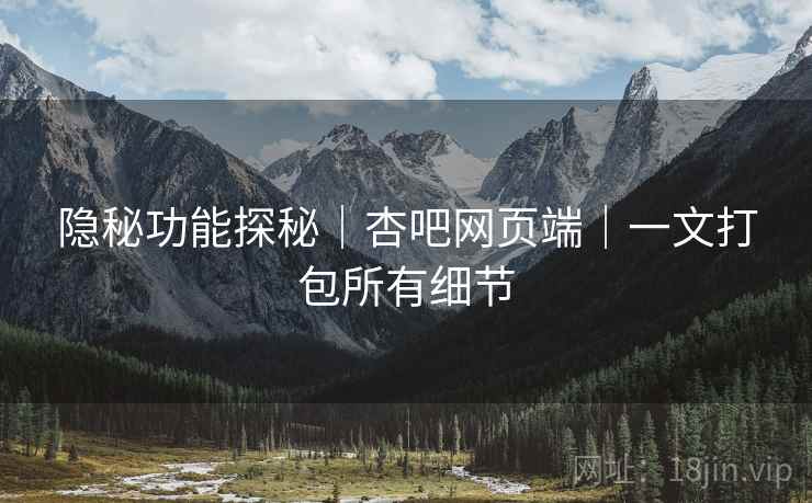 隐秘功能探秘｜杏吧网页端｜一文打包所有细节