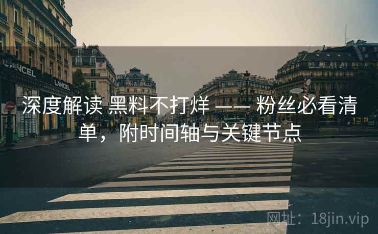 深度解读 黑料不打烊 —— 粉丝必看清单，附时间轴与关键节点