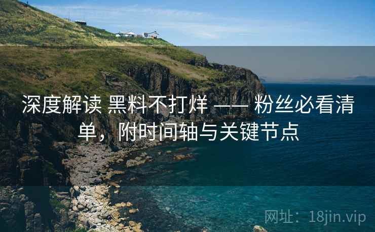 深度解读 黑料不打烊 —— 粉丝必看清单，附时间轴与关键节点