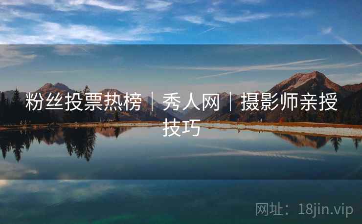 粉丝投票热榜｜秀人网｜摄影师亲授技巧