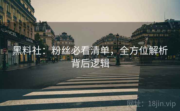 黑料社：粉丝必看清单，全方位解析背后逻辑