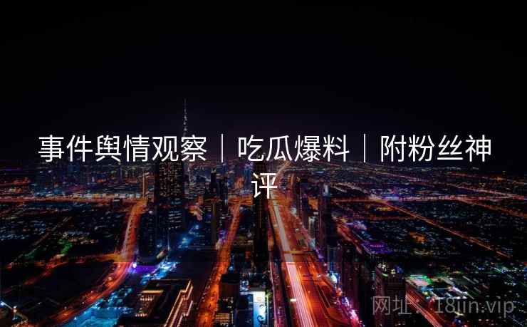 事件舆情观察｜吃瓜爆料｜附粉丝神评  第2张