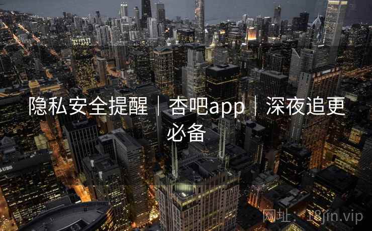 隐私安全提醒｜杏吧app｜深夜追更必备  第1张