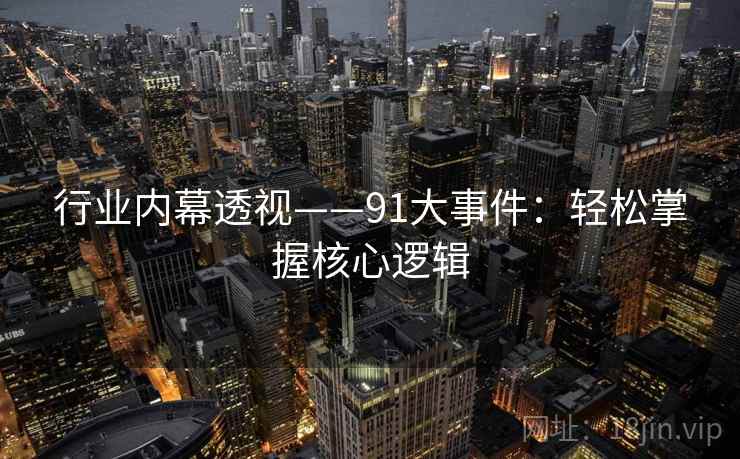 行业内幕透视——91大事件：轻松掌握核心逻辑  第1张