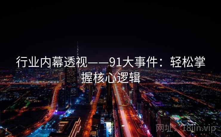 行业内幕透视——91大事件：轻松掌握核心逻辑  第2张