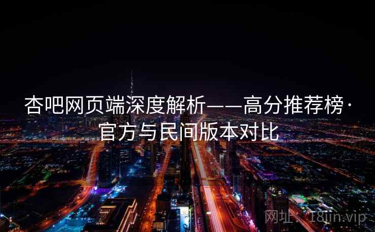 杏吧网页端深度解析——高分推荐榜·官方与民间版本对比  第1张