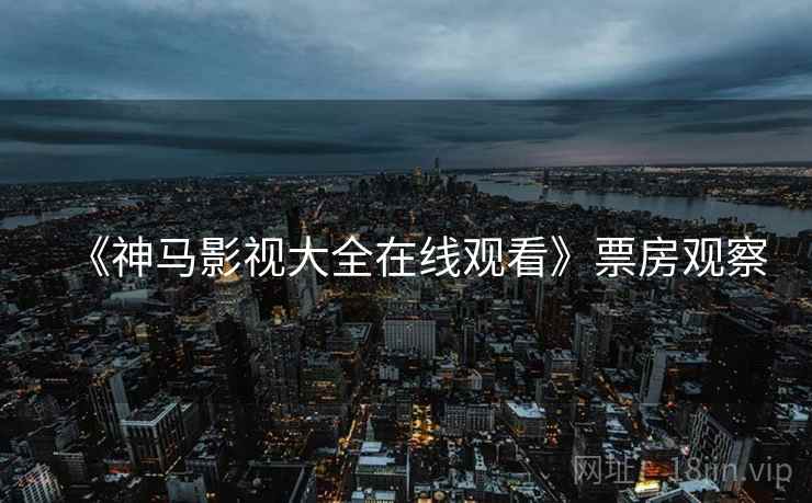 《神马影视大全在线观看》票房观察