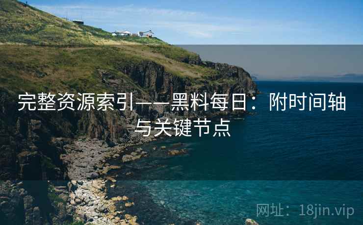 完整资源索引——黑料每日：附时间轴与关键节点