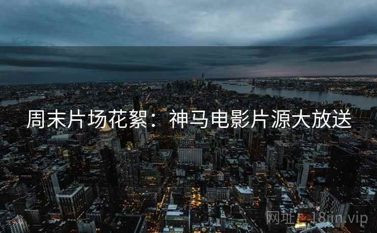 周末片场花絮：神马电影片源大放送