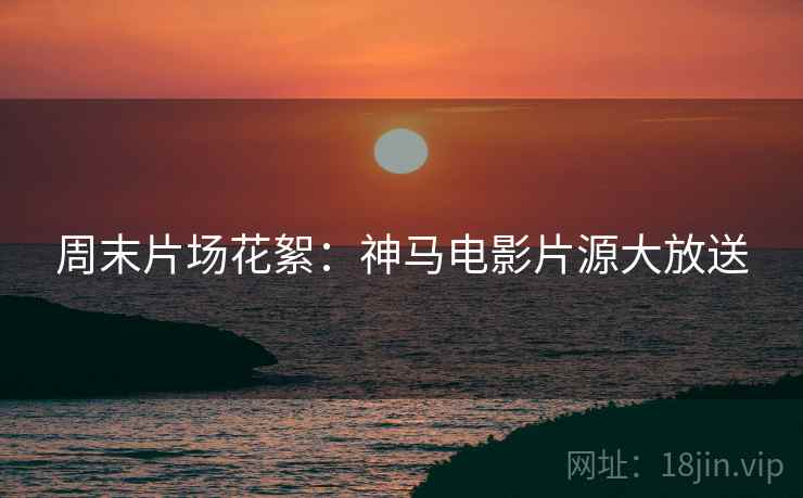 周末片场花絮：神马电影片源大放送